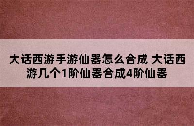 大话西游手游仙器怎么合成 大话西游几个1阶仙器合成4阶仙器